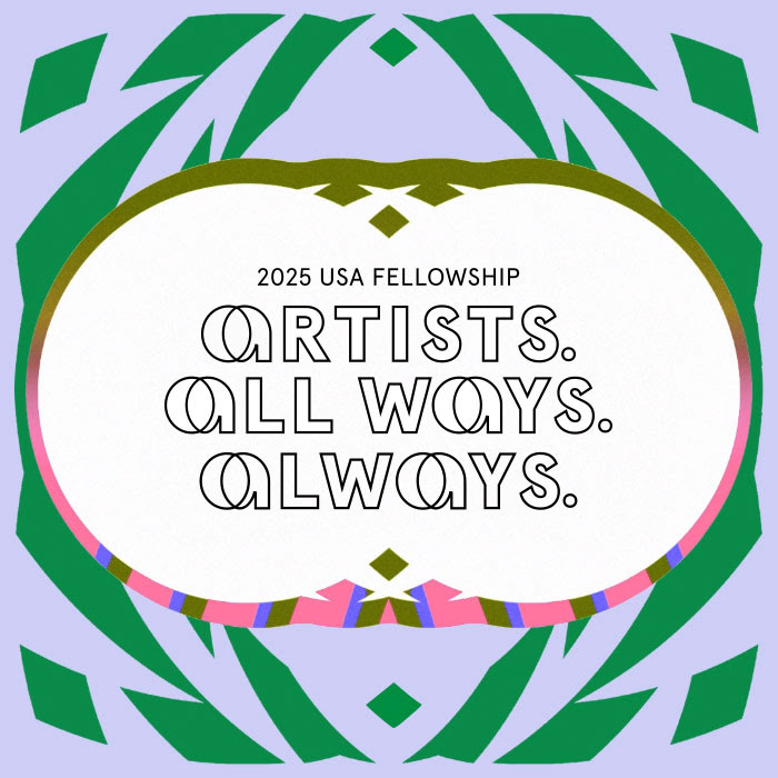 2025 USA Fellowship announcement, with logo and multi-tone graphic imagery in the background and the tagline: Artists. All ways. Always. Tagline framed in the outline of concentric circles filled with an undulating wave of pink, brown, and purple stripes. Lavender background and green frond-like shapes framing the outer perimeter of the image.