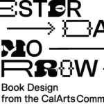 Poster graphic that reads 'Yesterday + Today + Tomorrow: Book Design from The CalArts Community' in black and white.