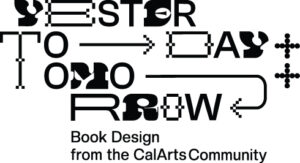 Poster graphic that reads 'Yesterday + Today + Tomorrow: Book Design from The CalArts Community' in black and white.