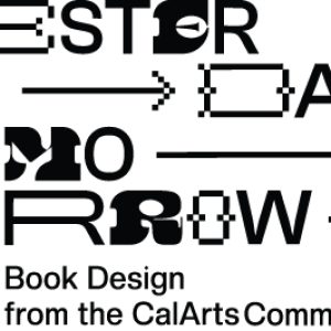 Poster graphic that reads 'Yesterday + Today + Tomorrow: Book Design from The CalArts Community' in black and white.